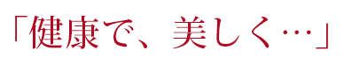 「健康で、美しく…」